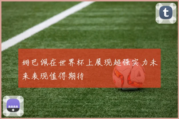 姆巴佩在世界杯上展现超强实力未来表现值得期待