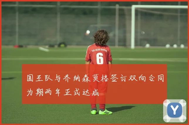 国王队与乔纳森莫格签订双向合同为期两年正式达成