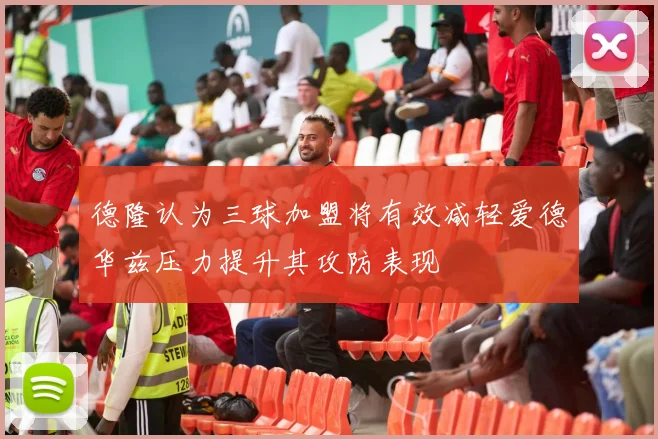 德隆认为三球加盟将有效减轻爱德华兹压力提升其攻防表现