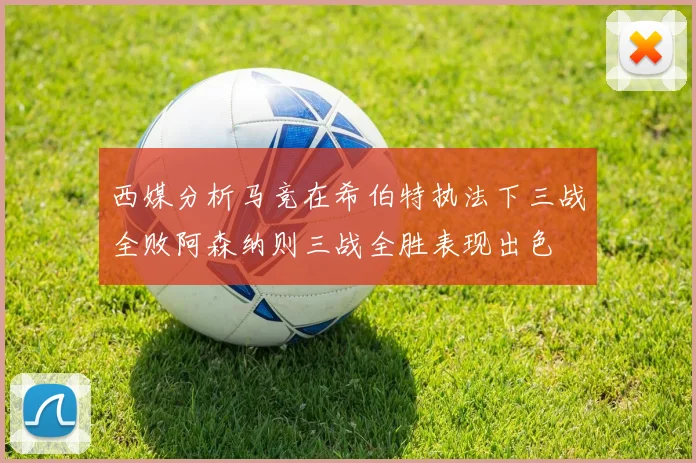 西媒分析马竞在希伯特执法下三战全败阿森纳则三战全胜表现出色