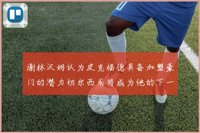 谢林汉姆认为皮克福德具备加盟豪门的潜力切尔西或将成为他的下一个选择