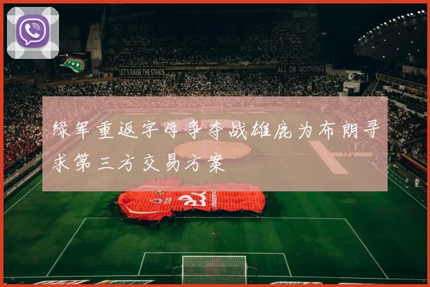 绿军重返字母争夺战雄鹿为布朗寻求第三方交易方案