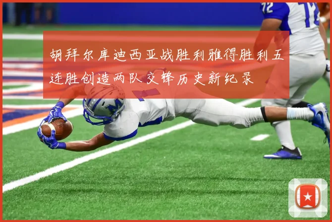 胡拜尔库迪西亚战胜利雅得胜利五连胜创造两队交锋历史新纪录