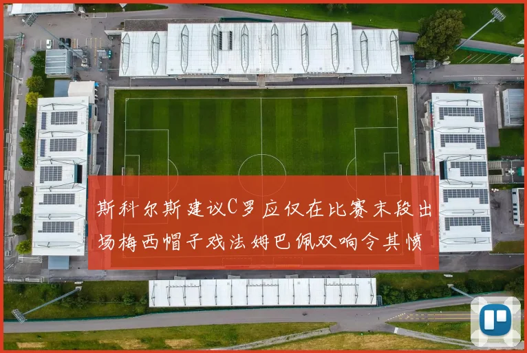 斯科尔斯建议C罗应仅在比赛末段出场梅西帽子戏法姆巴佩双响令其愤怒