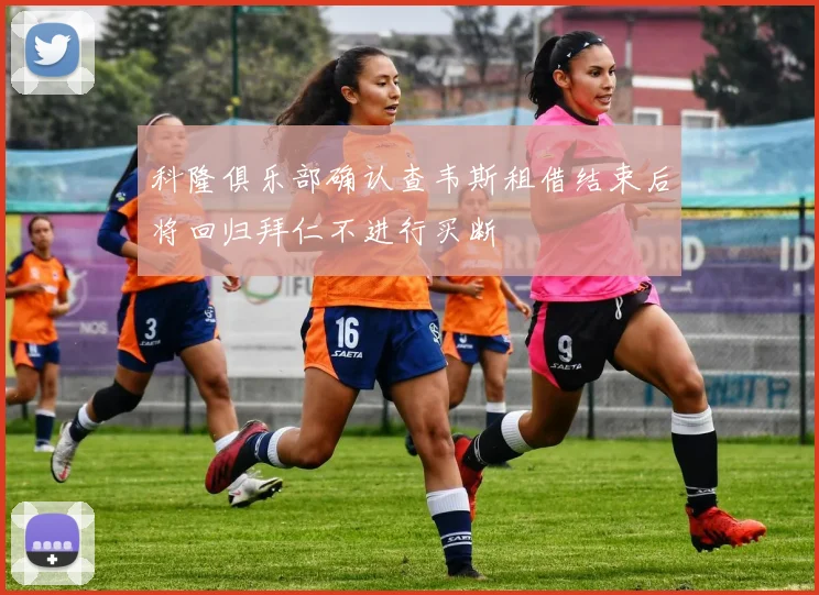 科隆俱乐部确认查韦斯租借结束后将回归拜仁不进行买断