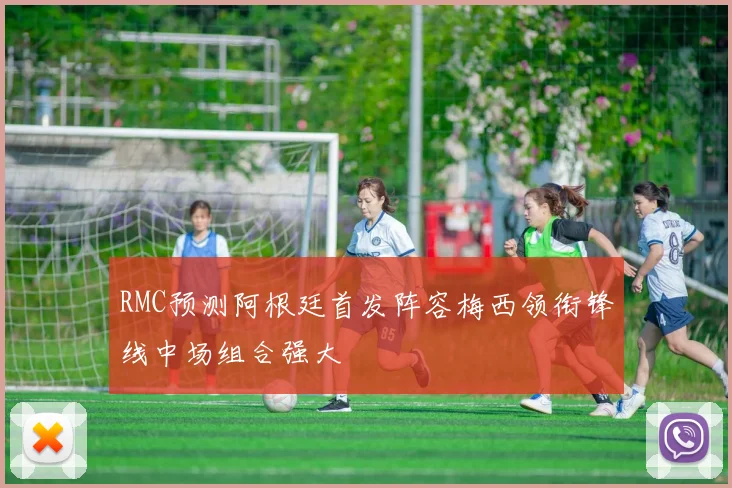 RMC预测阿根廷首发阵容梅西领衔锋线中场组合强大