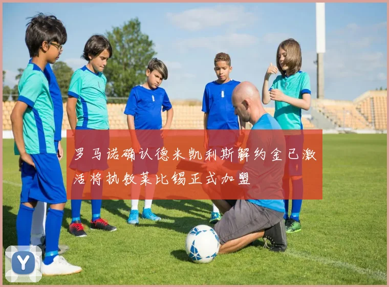 罗马诺确认德米凯利斯解约金已激活将执教莱比锡正式加盟