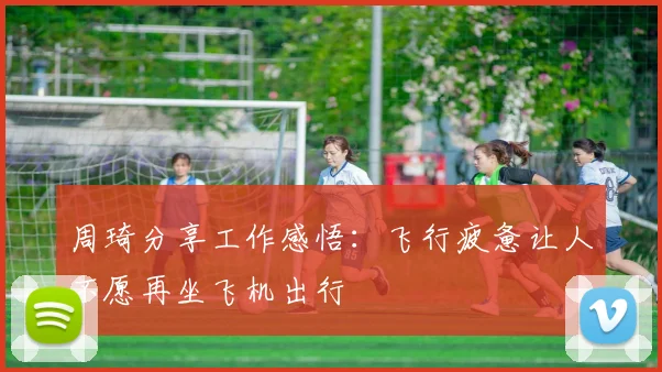 周琦分享工作感悟：飞行疲惫让人不愿再坐飞机出行