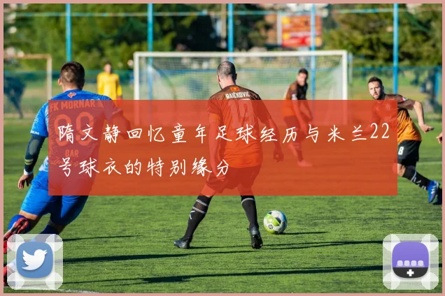 隋文静回忆童年足球经历与米兰22号球衣的特别缘分